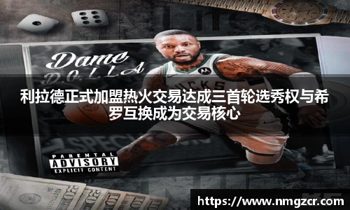k1十年体育利拉德正式加盟热火交易达成三首轮选秀权与希罗互换成为交易核心