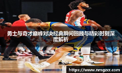 k1十年体育勇士与奇才巅峰对决经典瞬间回顾与精彩时刻深度解析
