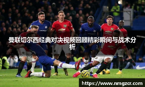 曼联切尔西经典对决视频回顾精彩瞬间与战术分析