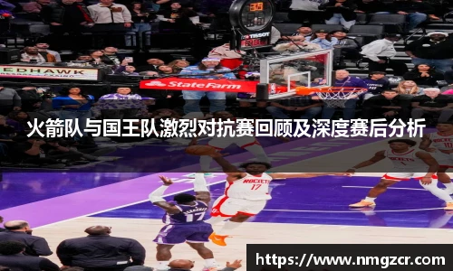 火箭队与国王队激烈对抗赛回顾及深度赛后分析
